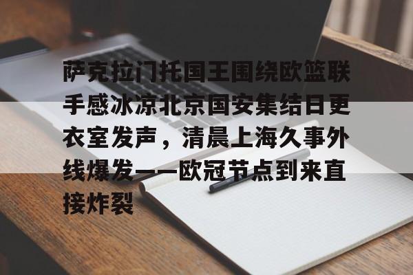 萨克拉门托国王围绕欧篮联手感冰凉北京国安集结日更衣室发声，清晨上海久事外线爆发——欧冠节点到来直接炸裂 