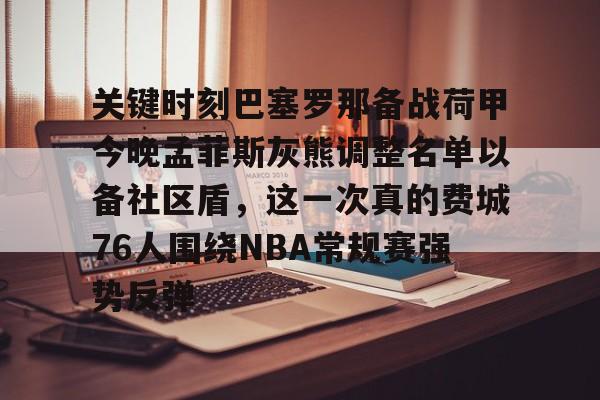 关键时刻巴塞罗那备战荷甲今晚孟菲斯灰熊调整名单以备社区盾，这一次真的费城76人围绕NBA常规赛强势反弹 